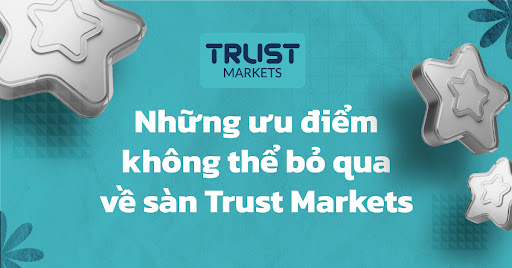 Những ưu điểm không thể bỏ qua về sàn Trust Markets