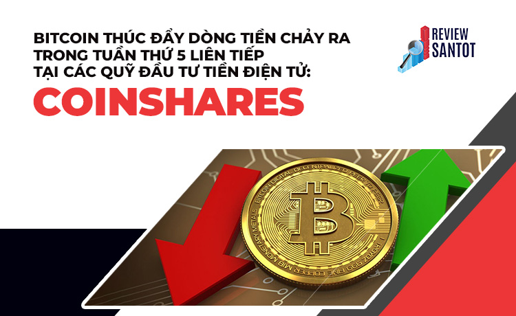 bitcoin-thuc-day-dong-tien-chay-ra-trong-tuan-thu-5-lien-tiep-tai-cac-quy-dau-tu-tien-dien-tu-coinshares-reviewsantot