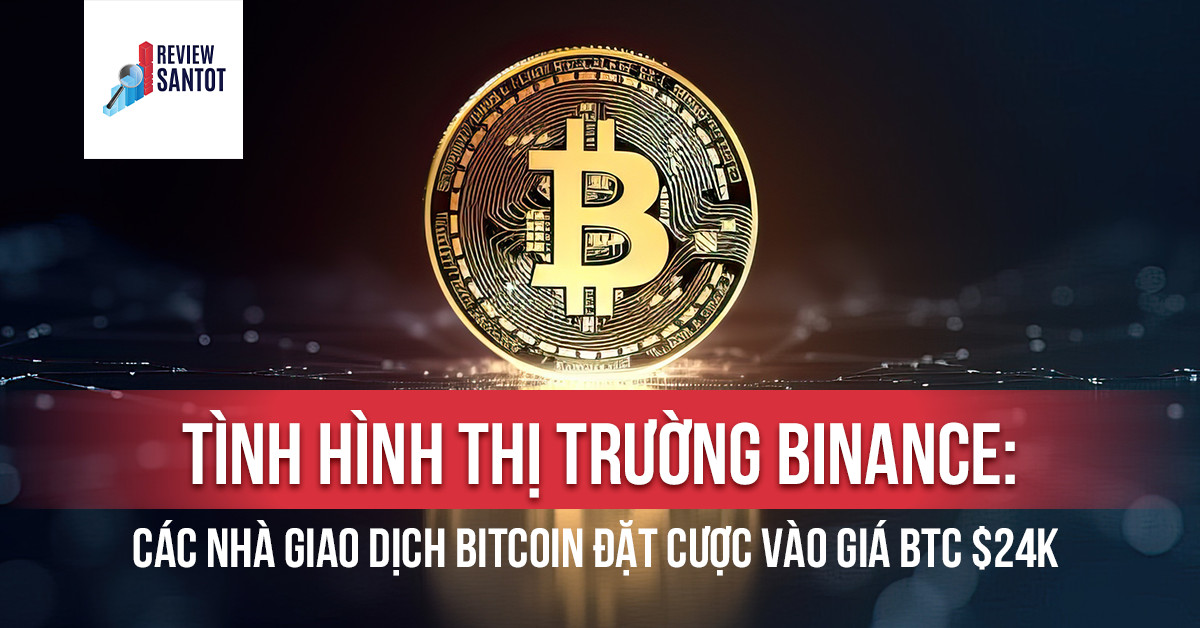 tinh-hinh-thi-truong-binance-cac-nha-giao-dich-bitcoin-dat-cuoc-vao-gia-btc-24k-reviewsantot
