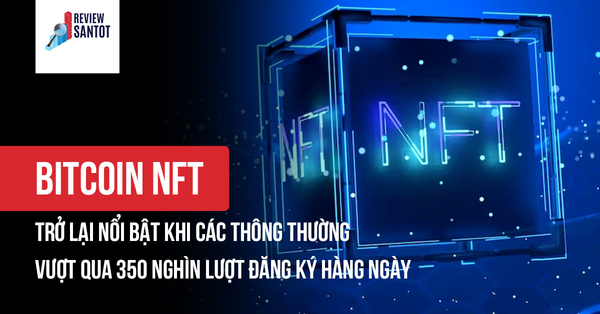 bitcoin-nft-tro-lai-noi-bat-khi-cac-thong-thuong-vuot-qua-350-nghin-luot-dang-ky-hang-ngay-reviewsantot