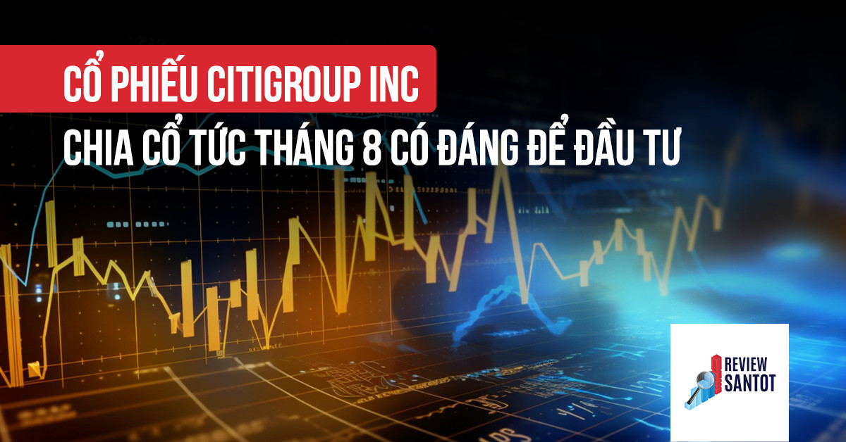 co-phieu-citigroup-inc-chia-co-tuc-thang-8-co-dang-de-dau-tu-reviewsantot