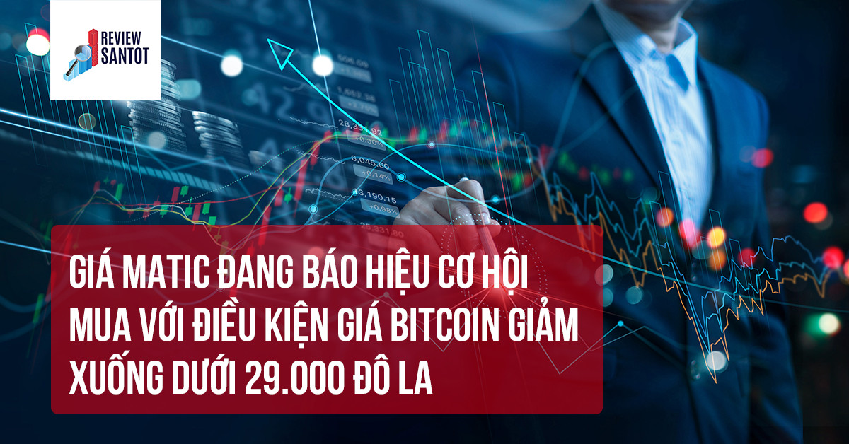 gia-matic-dang-bao-hieu-co-hoi-mua-voi-dieu-kien-gia-bitcoin-giam-xuong-duoi-29-000-do-la-reviewsantot