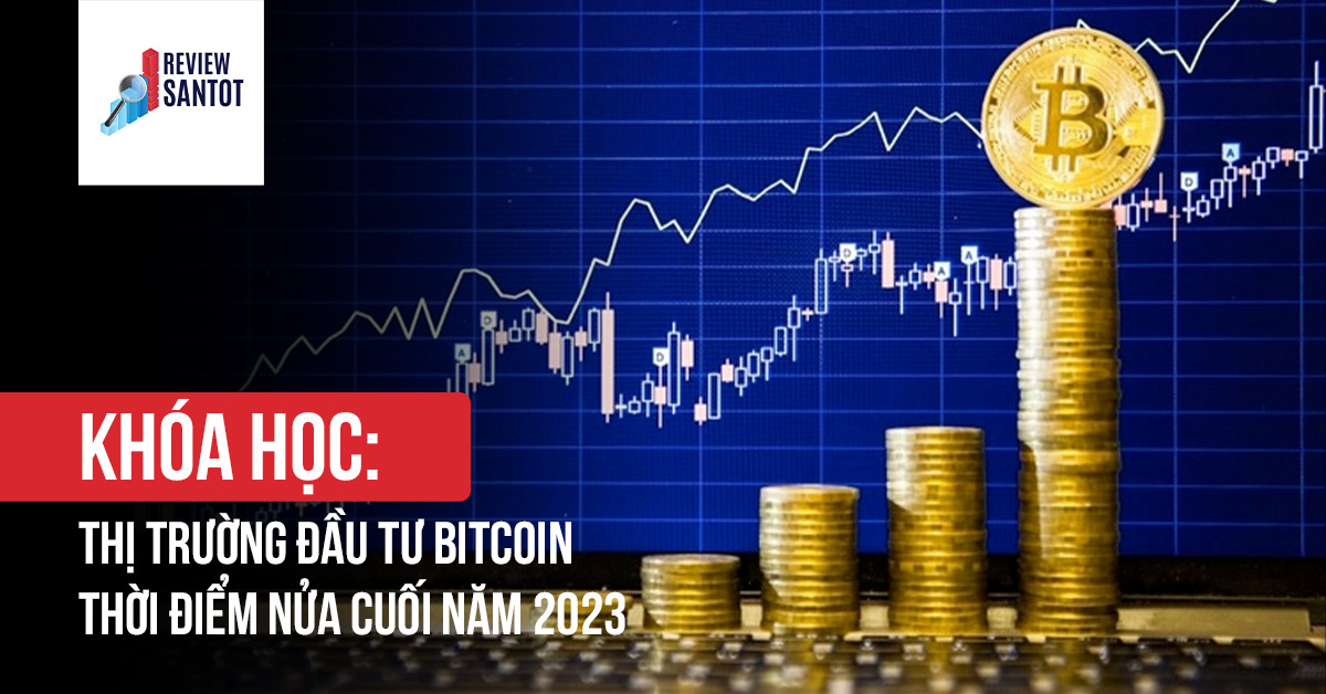 khoa-hoc-thi-truong-dau-tu-bitcoin-thoi-diem-nua-cuoi-nam-2023-reviewsantot