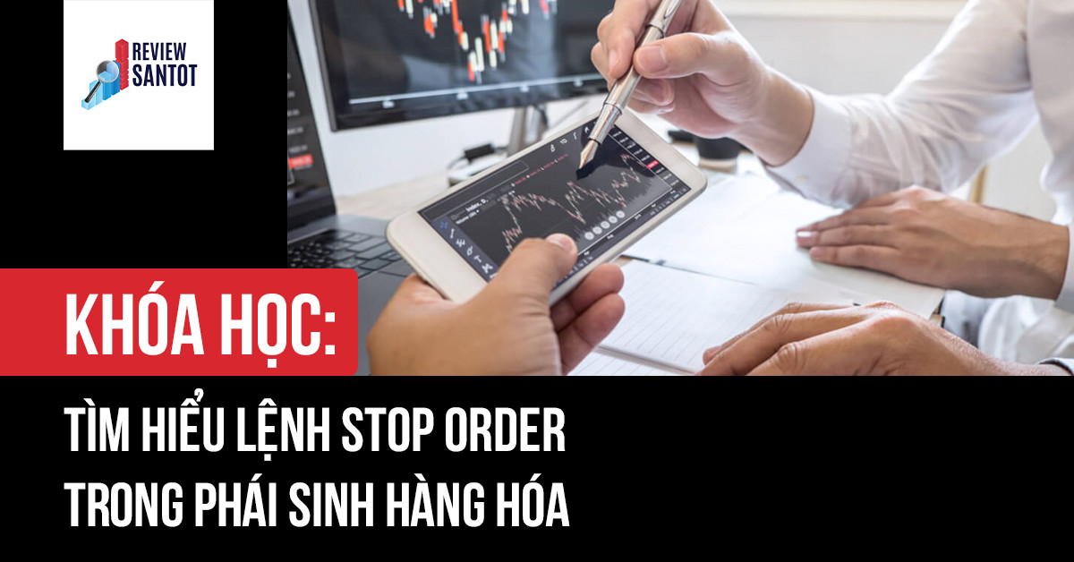 khoa-hoc-tim-hieu-lenh-stop-order-trong-phai-sinh-hang-hoa-reviewsantot