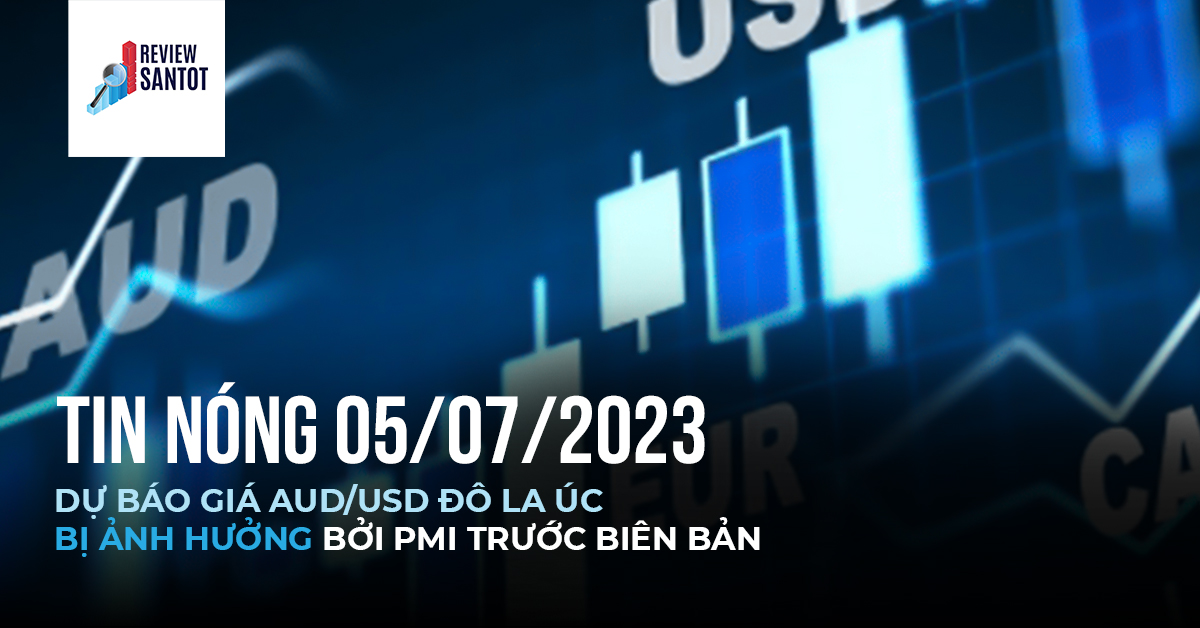 tin-nong-05-07-2023-du-bao-gia-aud-usd-do-la-uc-bi-anh-huong-boi-pmi-truoc-bien-ban-fomc-reviewsantot