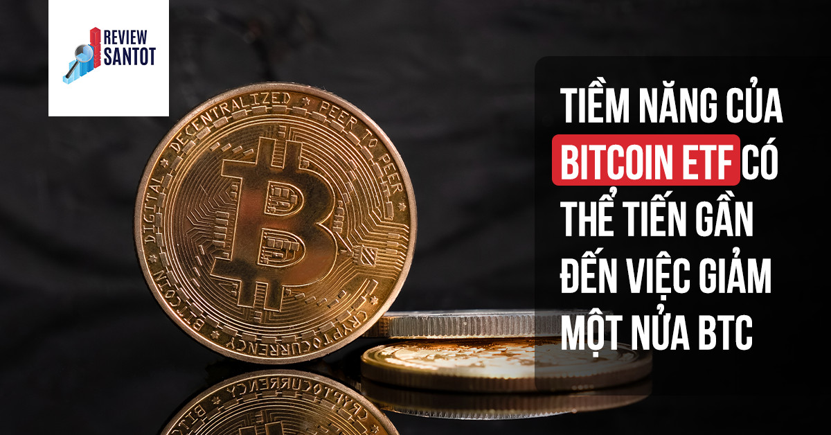 tiem-nang-cua-bitcoin-etf-co-the-tien-gan-den-viec-giam-mot-nua-btc-reviewsantot