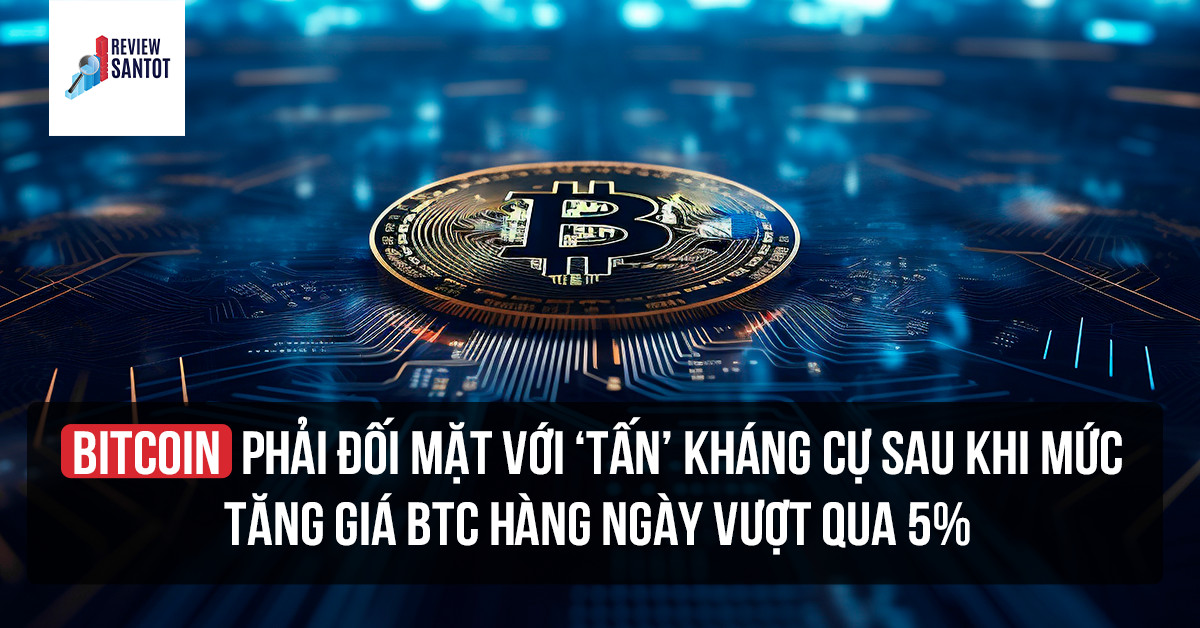bitcoin-phai-doi-mat-voi-tan-khang-cu-sau-khi-muc-tang-gia-btc-hang-ngay-vuot-qua-5-reviewsantot