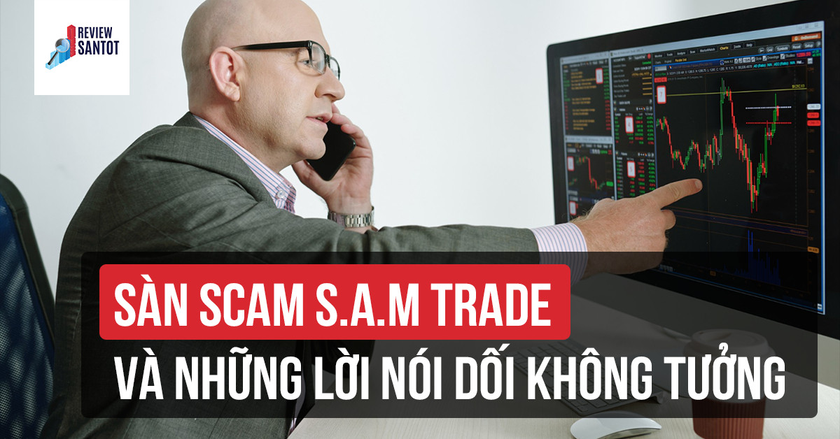 san-scam-s-a-m-trade-va-nhung-loi-noi-doi-khong-tuong-reviewsantot
