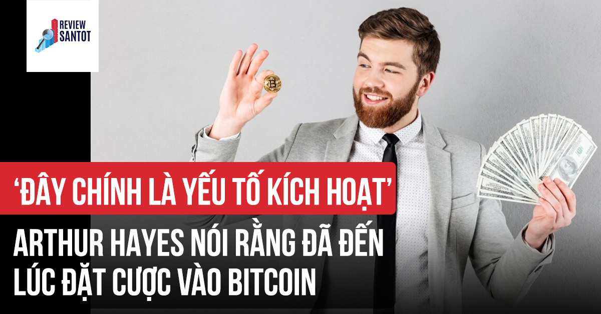 day-chinh-la-yeu-to-kich-hoat-arthur-hayes-noi-rang-da-den-luc-dat-cuoc-vao-bitcoin-reviewsantot