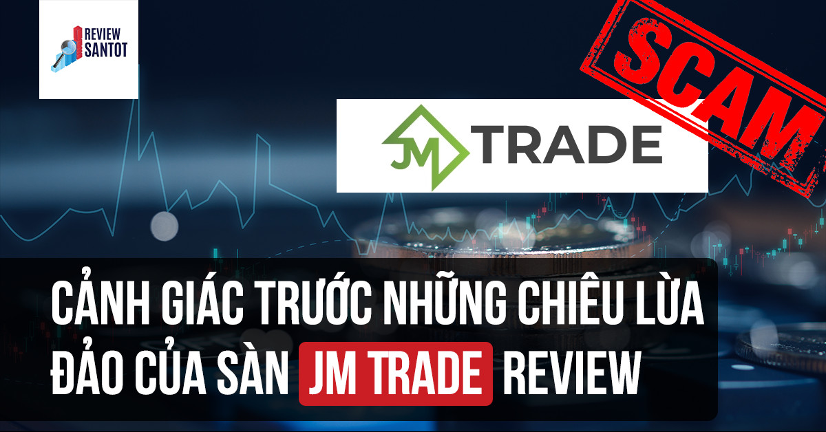 canh-giac-truoc-nhung-chieu-lua-dao-cua-san-jm-trade-review-reviewsantot