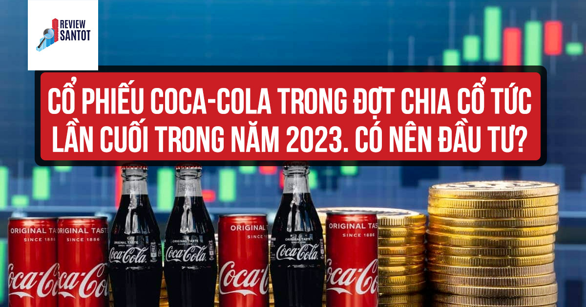co-phieu-coca-cola-trong-dot-chia-co-tuc-lan-cuoi-trong-nam-2023-co-nen-dau-tu-reviewsantot