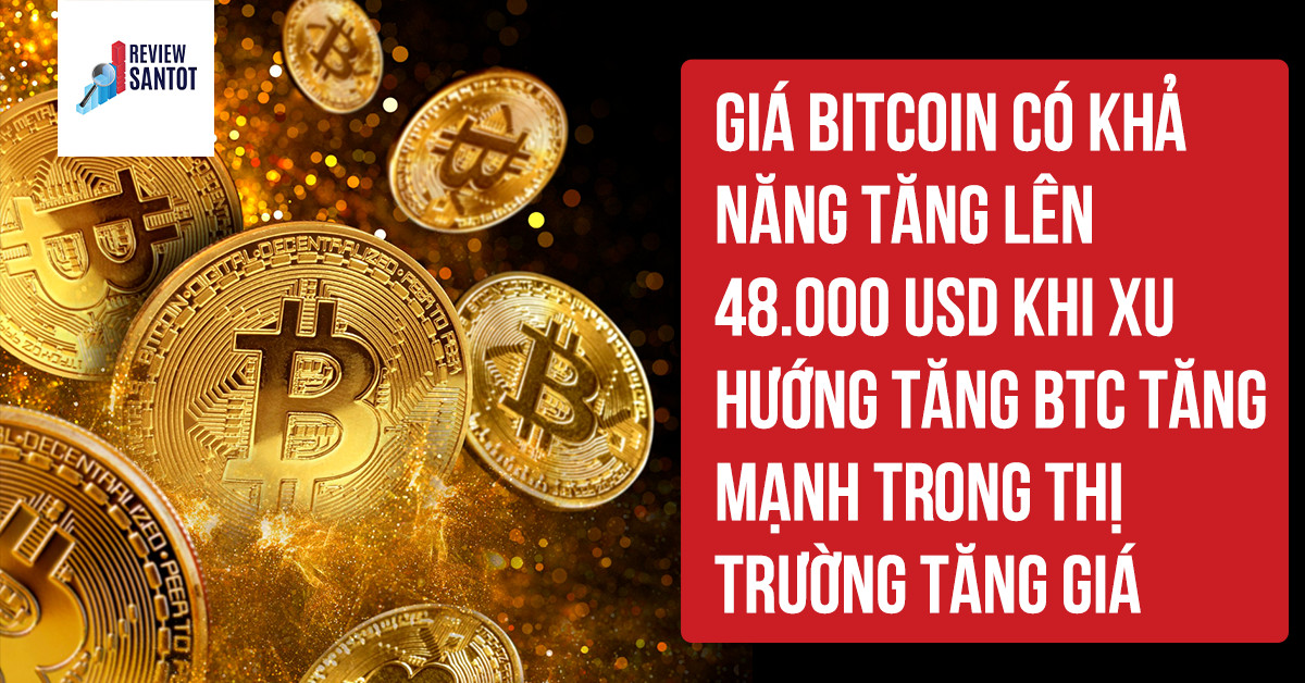 gia-bitcoin-co-kha-nang-tang-len-48-000-usd-khi-xu-huong-tang-btc-tang-manh-trong-thi-truong-tang-gia-reviewsantot