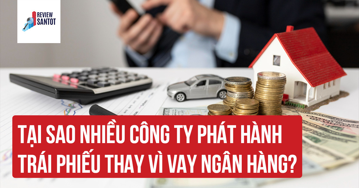 tai-sao-nhieu-cong-ty-phat-hanh-trai-phieu-thay-vi-vay-ngan-hang-reviewsantot