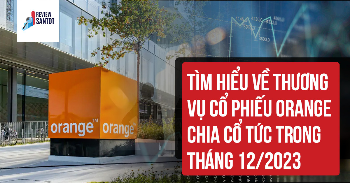 tim-hieu-ve-thuong-vu-co-phieu-orange-chia-co-tuc-trong-thang-12-2023-reviewsantot
