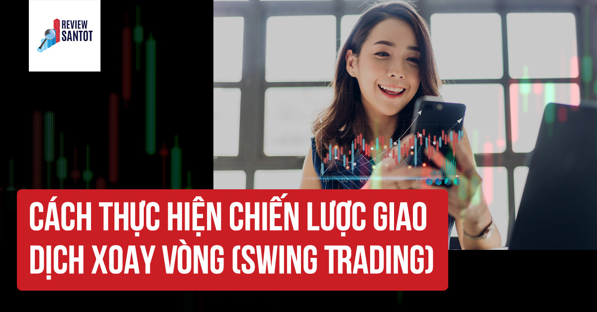 cach-thuc-hien-chien-luoc-giao-dich-xoay-vong-swing-trading-reviewsantot