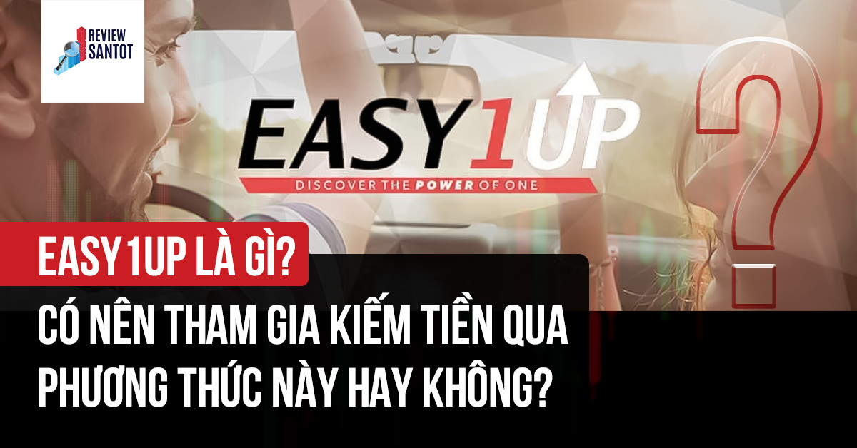 easy1up-la-gi-co-nen-tham-gia-kiem-tien-qua-phuong-thuc-nay-hay-khong-reviewsantot