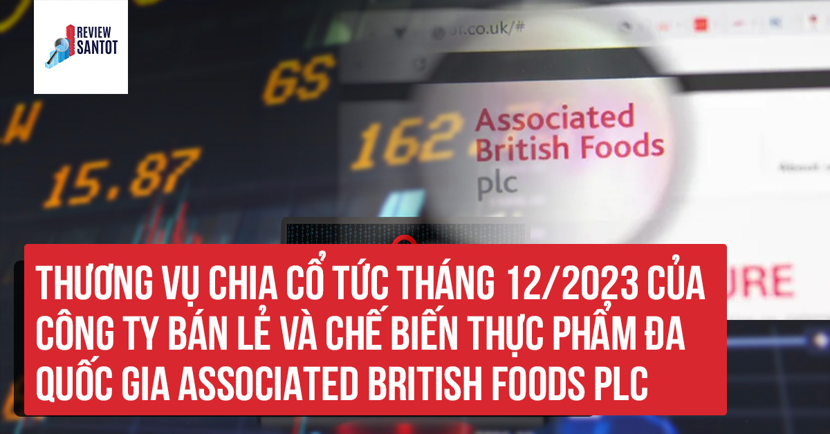 thuong-vu-chia-co-tuc-thang-12-2023-cua-cong-ty-ban-le-va-che-bien-thuc-pham-da-quoc-gia-associated-british-foods-plc-reviewsantot