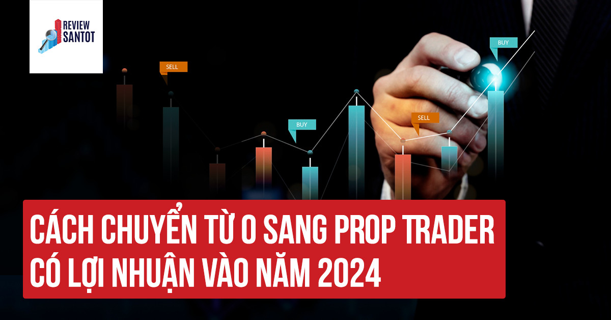 cach-chuyen-tu-0-sang-prop-trader-co-loi-nhuan-vao-nam-2024-reviewsantot