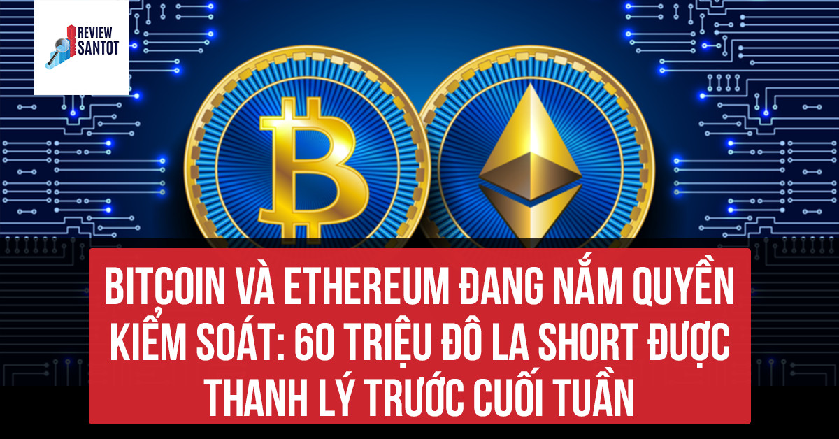 bitcoin-va-ethereum-dang-nam-quyen-kiem-soat-60-trieu-do-la-short-duoc-thanh-ly-truoc-cuoi-tuan-reviewsantot