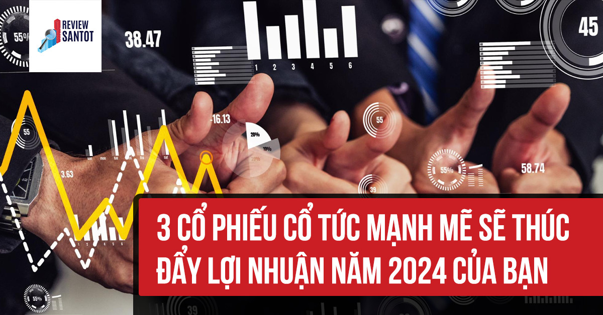 3-co-phieu-co-tuc-manh-me-se-thuc-day-loi-nhuan-nam-2024-cua-ban-reviewsantot