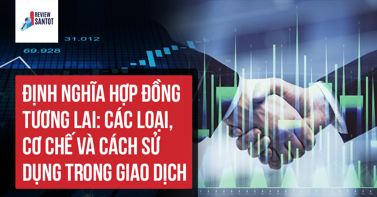 dinh-nghia-hop-dong-tuong-lai-cac-loai-co-che-va-cach-su-dung-trong-giao-dich-reviewsantot