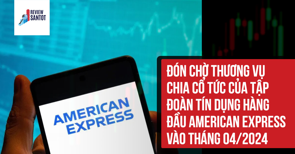 don-cho-thuong-vu-chia-co-tuc-cua-tap-doan-tin-dung-hang-dau-american-express-vao-thang-04-2024-reviewsantot