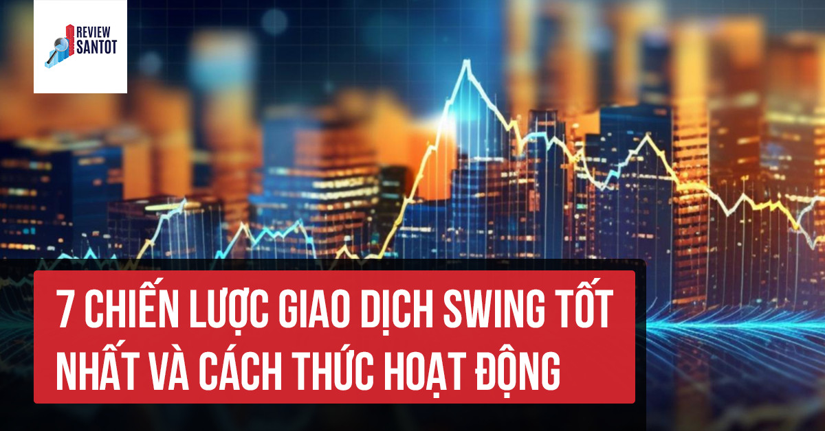 7-chien-luoc-giao-dich-swing-tot-nhat-va-cach-thuc-hoat-dong-reviewsantot