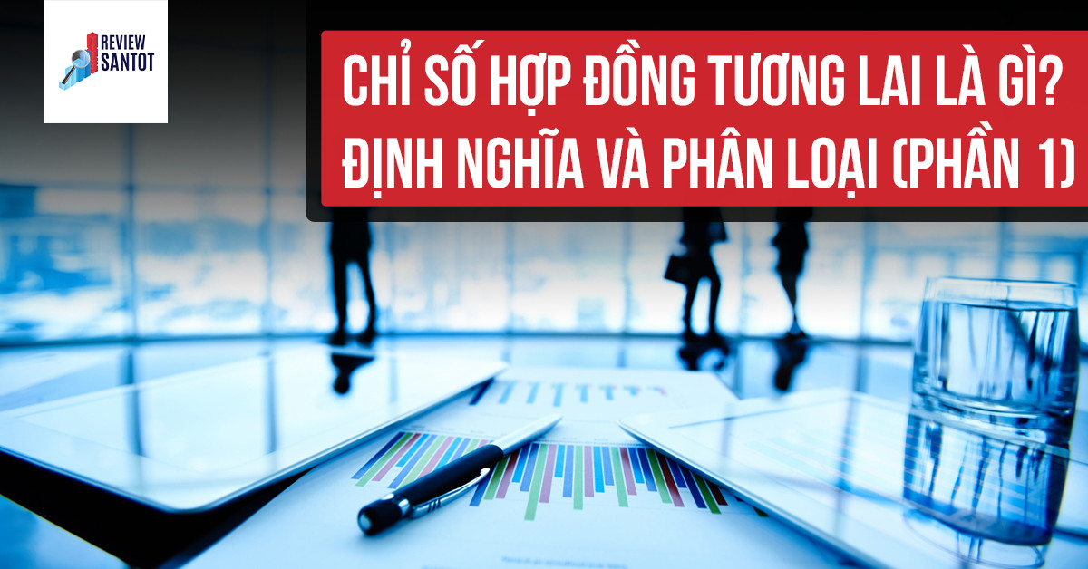 chi-so-hop-dong-tuong-lai-la-gi-dinh-nghia-va-phan-loai-phan-1-reviewsantot