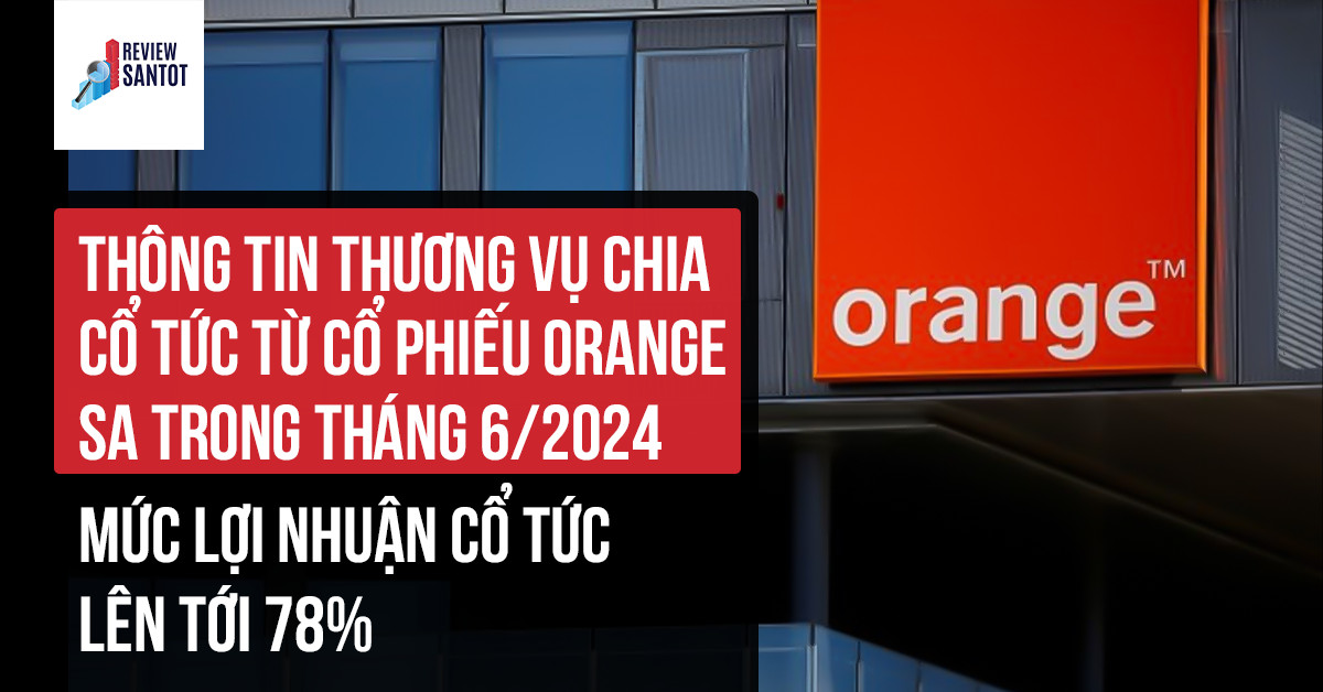 thong-tin-thuong-vu-chia-co-tuc-tu-co-phieu-orange-sa-trong-thang-6-2024-muc-loi-nhuan-co-tuc-len-toi-78-reviewsantot