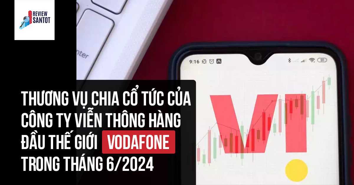 Thương Vụ Chia Cổ Tức Của Công Ty Viễn Thông Hàng đầu Thế Giới Vodafone Trong Tháng 6/2024