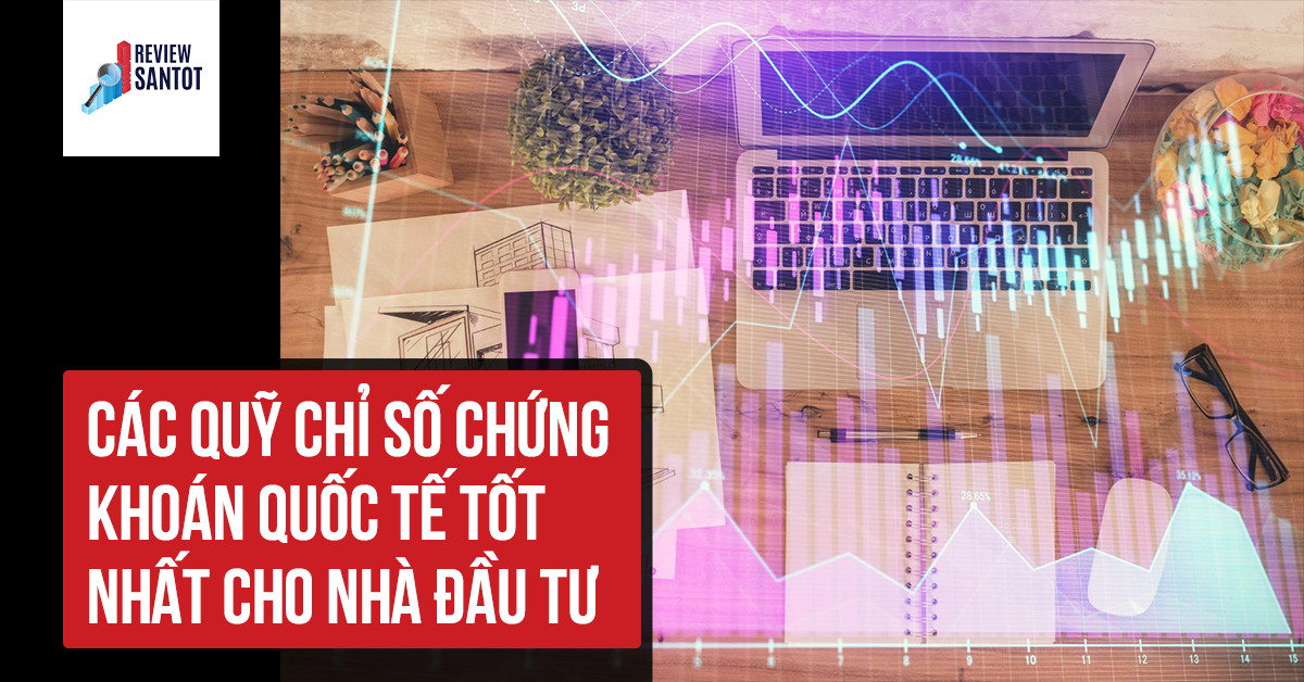 cac-quy-chi-so-chung-khoan-quoc-te-tot-nhat-cho-nha-dau-tu-reviewsantot-reviewsantot