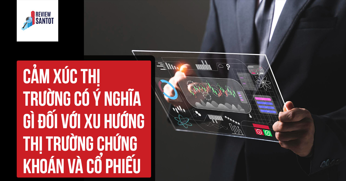 cam-xuc-thi-truong-co-y-nghia-gi-doi-voi-xu-huong-thi-truong-chung-khoan-va-co-phieu-reviewsantot-reviewsantot