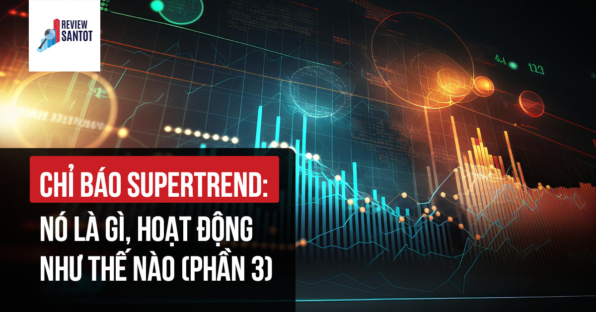 chi-bao-supertrend-no-la-gi-hoat-dong-nhu-the-nao-phan-3-reviewsantot