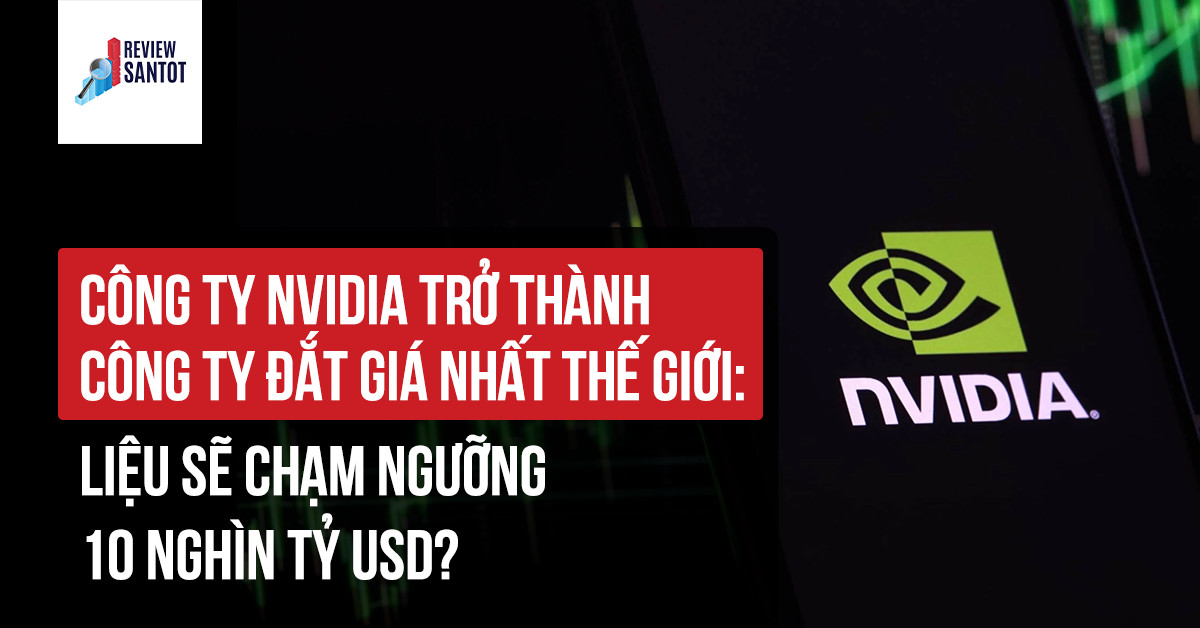 cong-ty-nvidia-tro-thanh-cong-ty-dat-gia-nhat-the-gioi-lieu-se-cham-nguong-10-nghin-ty-usd-reviewsantot