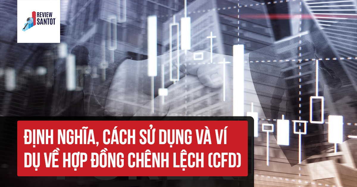 dinh-nghia-cach-su-dung-va-vi-du-ve-hop-dong-chenh-lech-cfd-reviewsantot