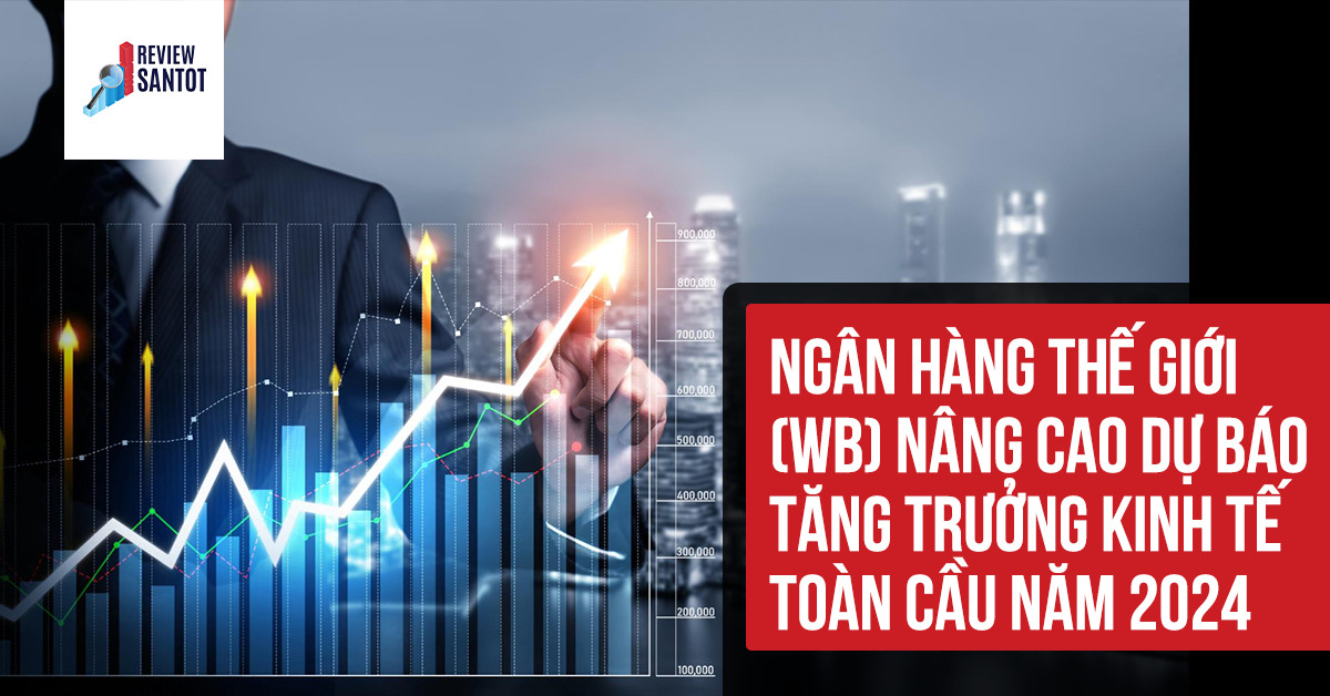 ngan-hang-the-gioi-wb-nang-cao-du-bao-tang-truong-kinh-te-toan-cau-nam-2024-reviewsantot