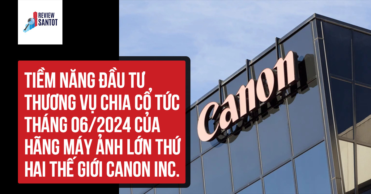 tiem-nang-dau-tu-thuong-vu-chia-co-tuc-thang-06-2024-cua-hang-may-anh-lon-thu-hai-the-gioi-canon-inc-reviewsantot