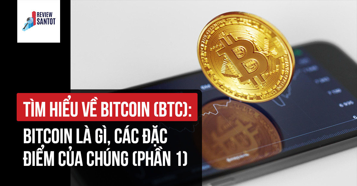 tim-hieu-ve-bitcoin-btc-bitcoin-la-gi-cac-dac-diem-cua-chung-phan-1-reviewsantot