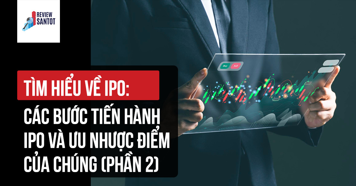 tim-hieu-ve-ipo-cac-buoc-tien-hanh-ipo-va-uu-nhuoc-diem-cua-chung-phan-2-reviewsantot