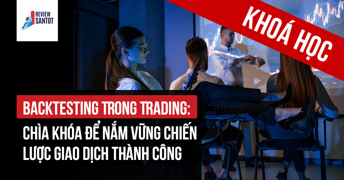 khoa-hoc-backtesting-trong-trading-chia-khoa-de-nam-vung-chien-luoc-giao-dich-thanh-cong-reviewsantot