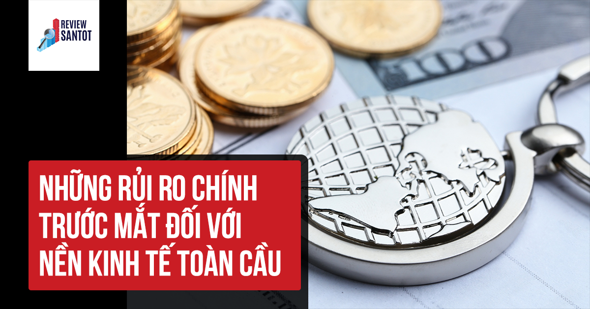 nhung-rui-ro-chinh-truoc-mat-doi-voi-nen-kinh-te-toan-cau-reviewsantot