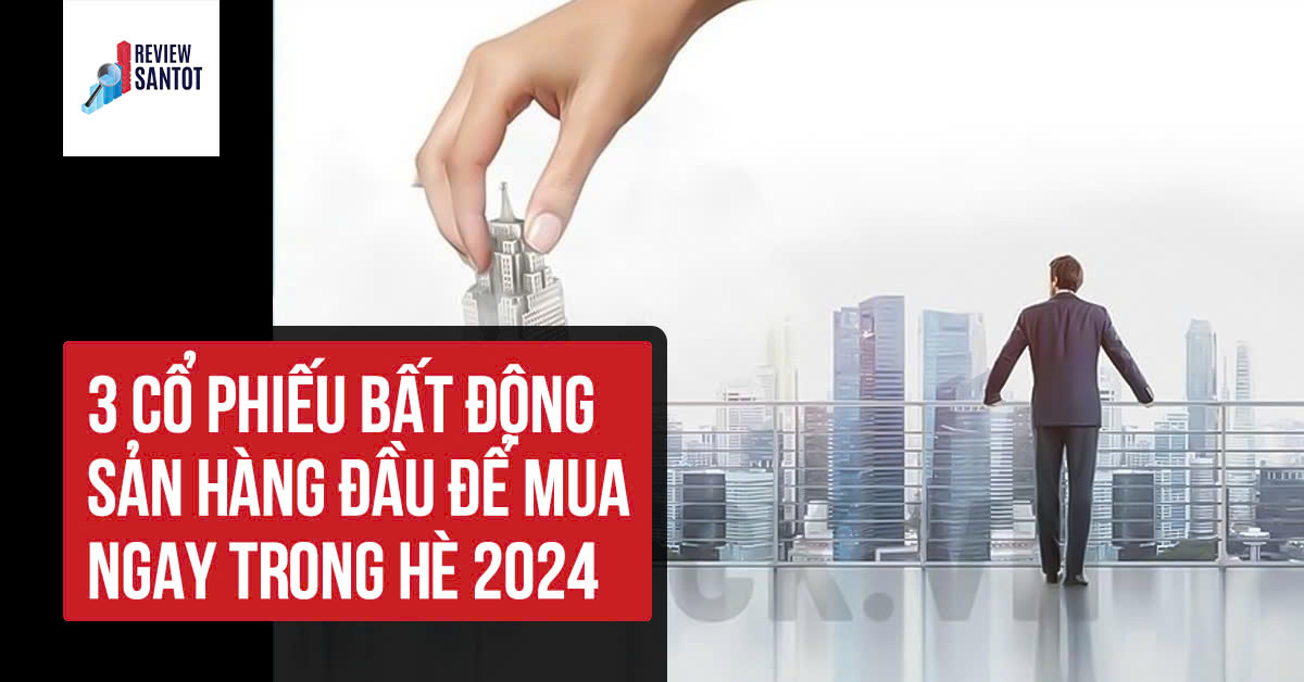 3-co-phieu-bat-dong-san-hang-dau-de-mua-ngay-trong-he-2024-2-reviewsantot.jpg