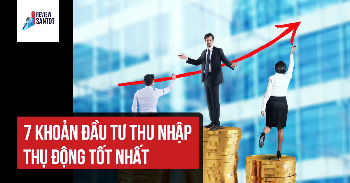 7-khoan-dau-tu-thu-nhap-thu-dong-tot-nhat-reviewsantot