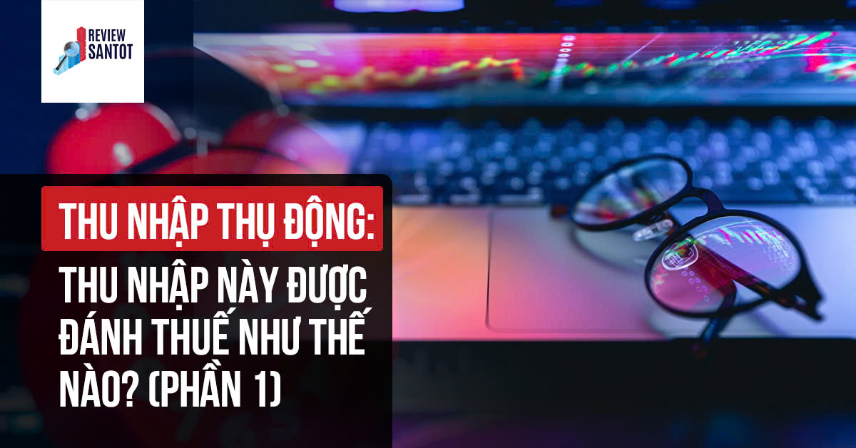 thu-nhap-thu-dong-thu-nhap-nay-duoc-danh-thue-nhu-the-nao-phan-1-reviewsantot